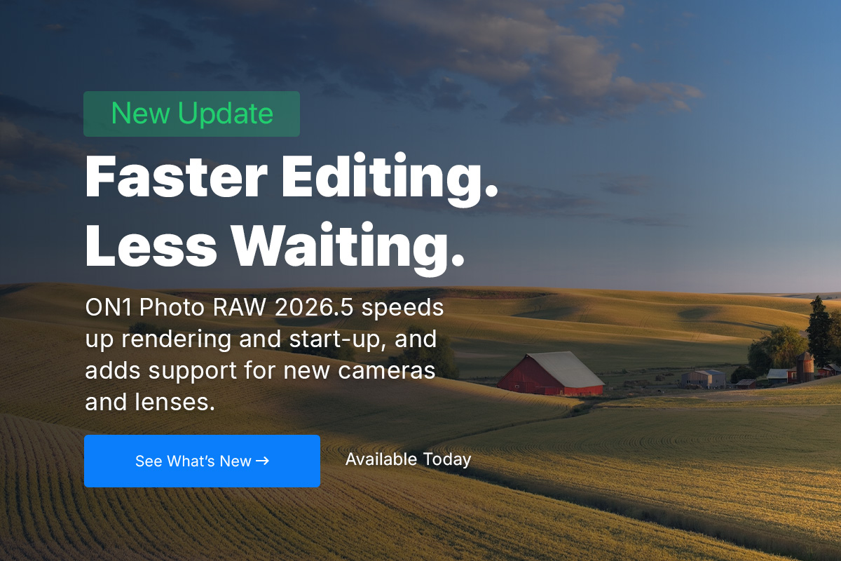 New Update - Faster Editing. Less Waiting. ON1 Photo rAW 2026.5 speeds up rendering and start-up, and adds support for new cameras and lenses. [See What's New] Available Today